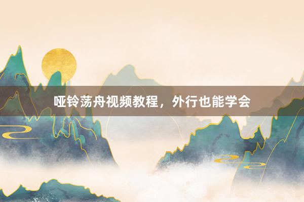 哑铃荡舟视频教程，外行也能学会
